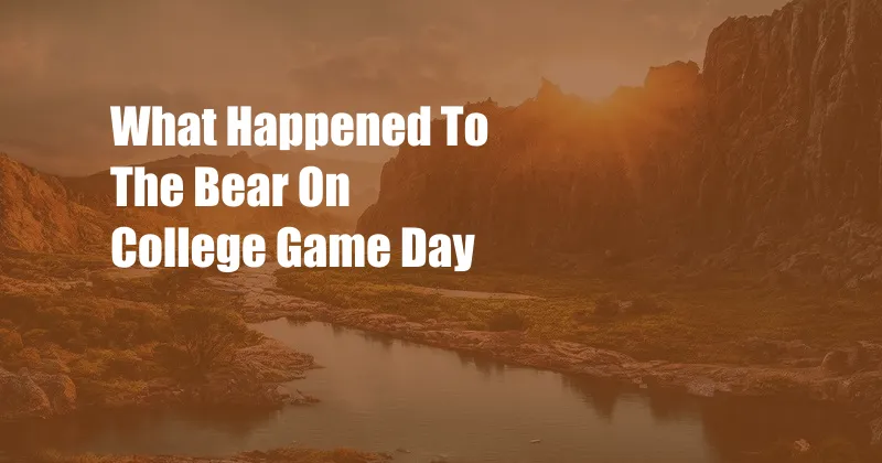 What Happened To The Bear On College Game Day