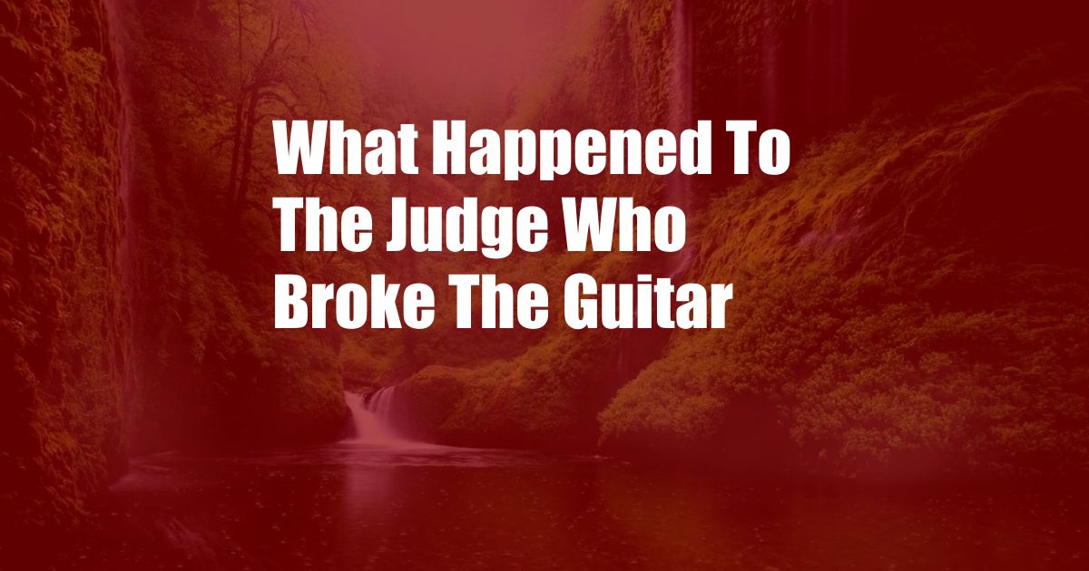 What Happened To The Judge Who Broke The Guitar