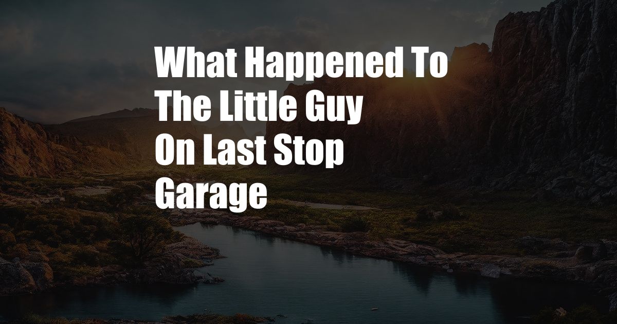 What Happened To The Little Guy On Last Stop Garage