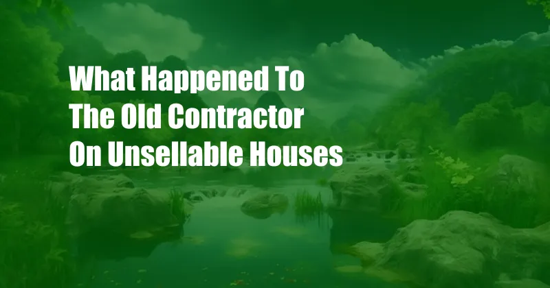 What Happened To The Old Contractor On Unsellable Houses