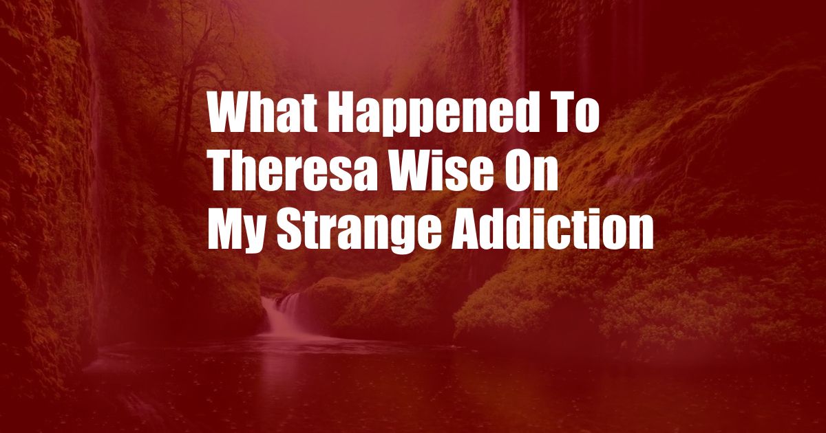 What Happened To Theresa Wise On My Strange Addiction