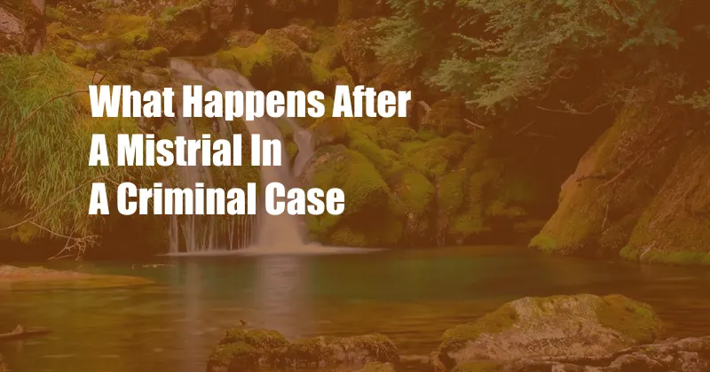 What Happens After A Mistrial In A Criminal Case