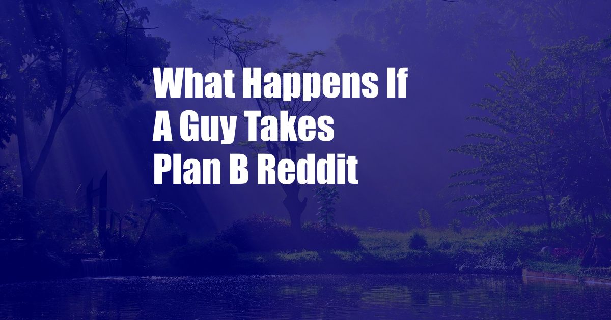 What Happens If A Guy Takes Plan B Reddit