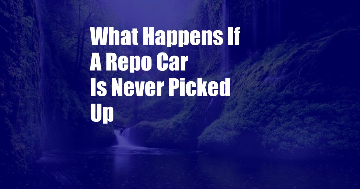 What Happens If A Repo Car Is Never Picked Up