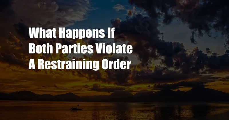 What Happens If Both Parties Violate A Restraining Order