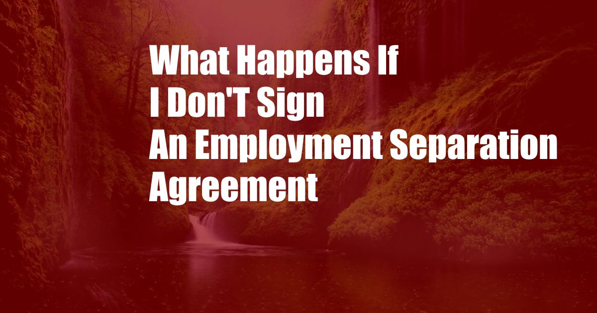 What Happens If I Don'T Sign An Employment Separation Agreement