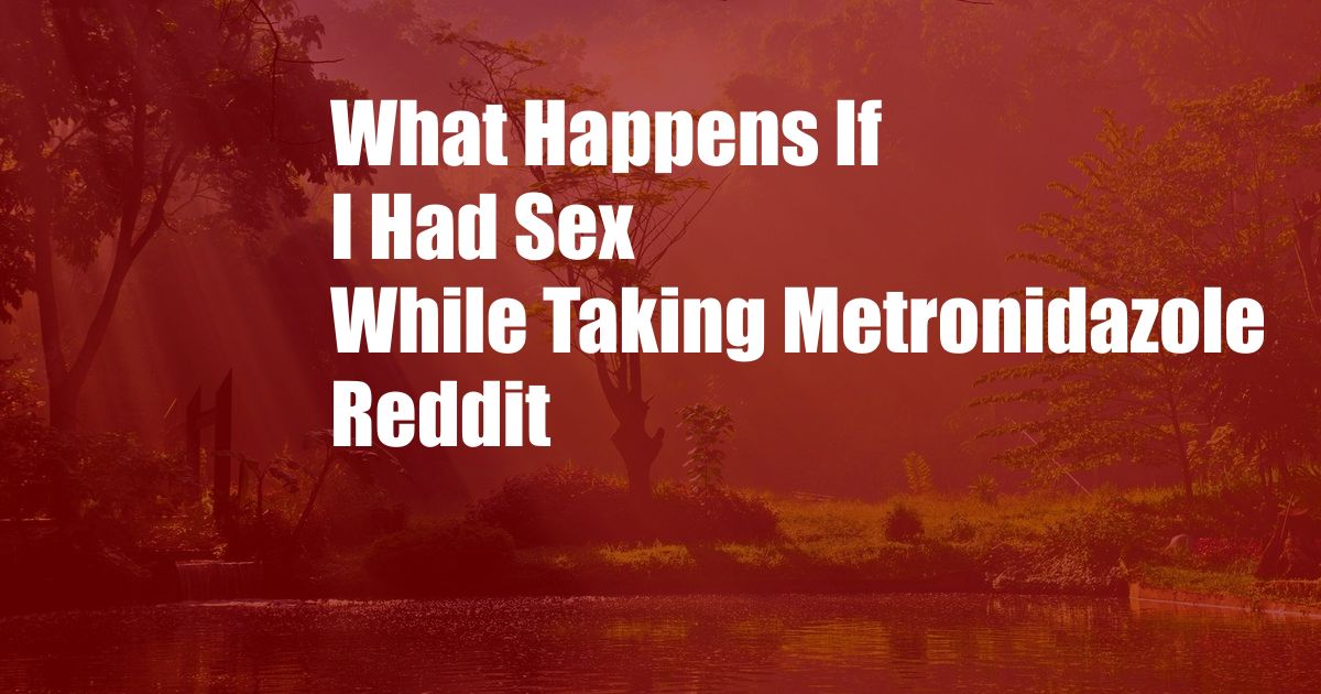 What Happens If I Had Sex While Taking Metronidazole Reddit