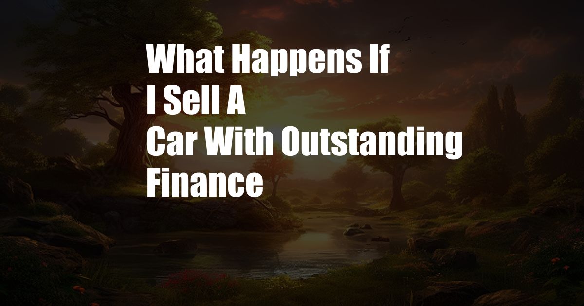 What Happens If I Sell A Car With Outstanding Finance