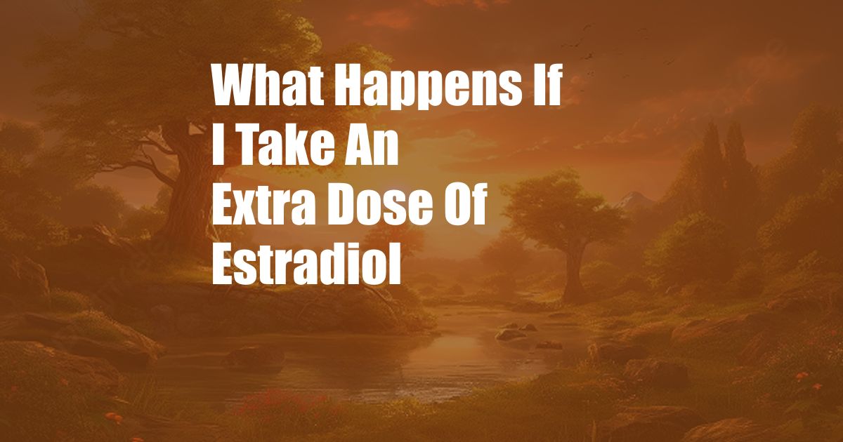 What Happens If I Take An Extra Dose Of Estradiol