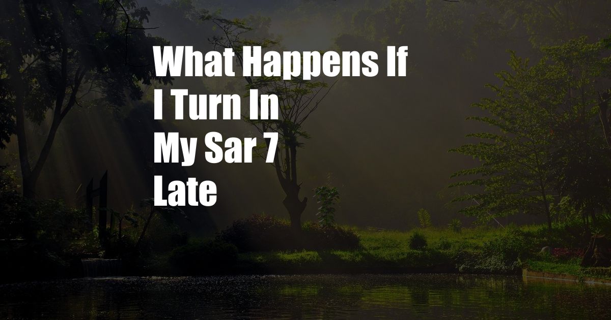 What Happens If I Turn In My Sar 7 Late