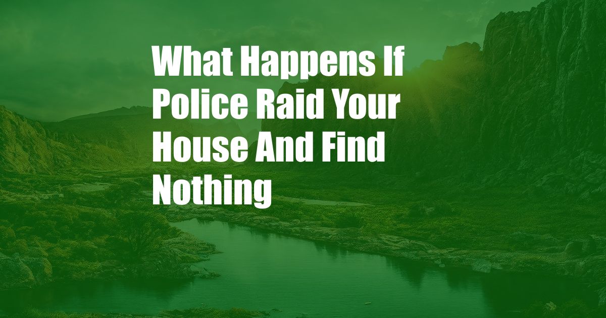 What Happens If Police Raid Your House And Find Nothing