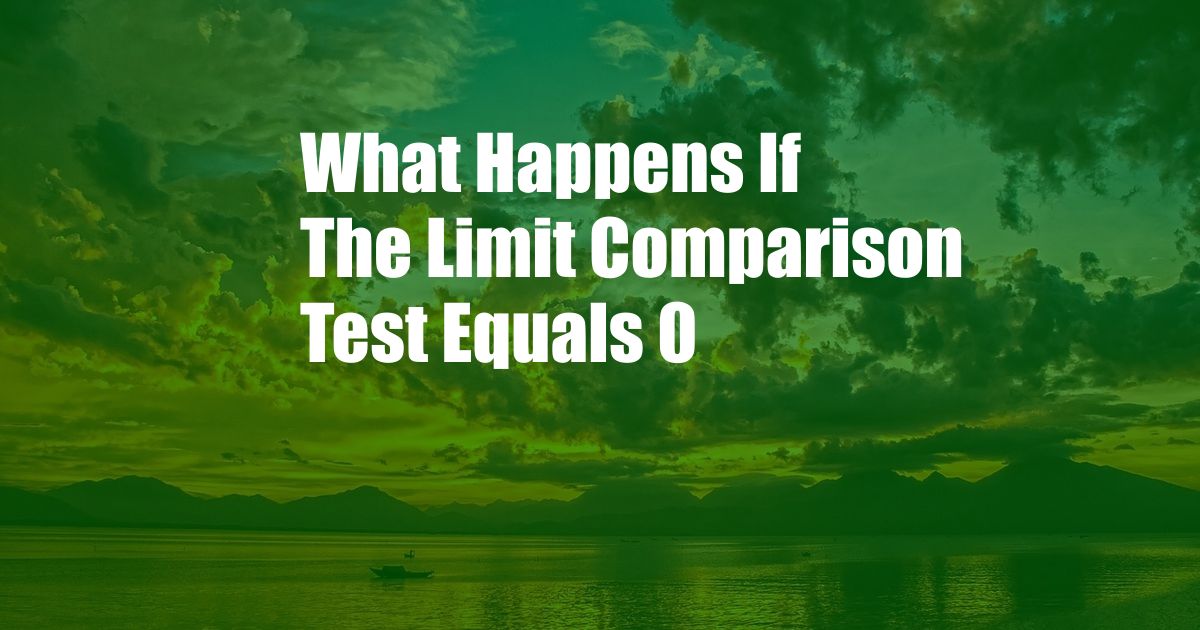 What Happens If The Limit Comparison Test Equals 0