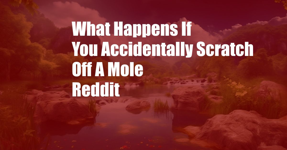 What Happens If You Accidentally Scratch Off A Mole Reddit