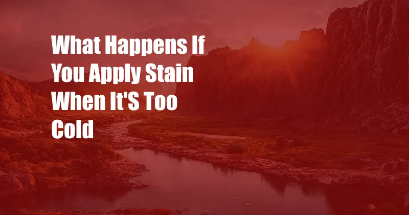 What Happens If You Apply Stain When It'S Too Cold