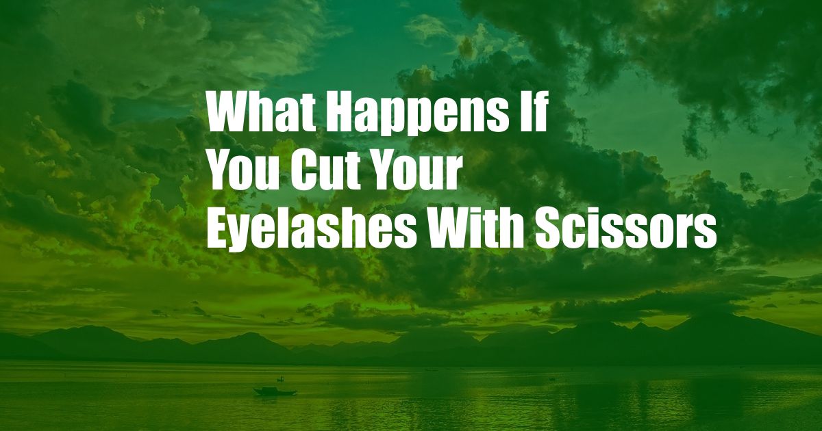 What Happens If You Cut Your Eyelashes With Scissors