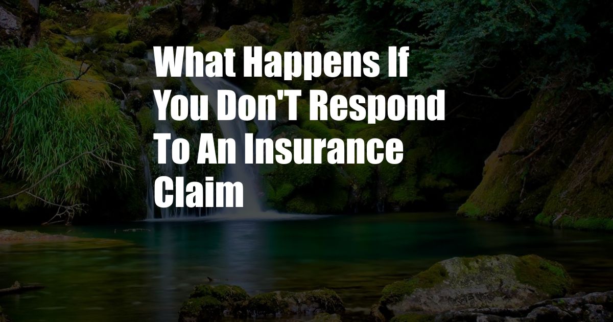 What Happens If You Don'T Respond To An Insurance Claim