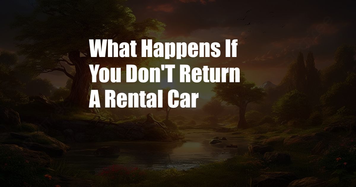 What Happens If You Don'T Return A Rental Car