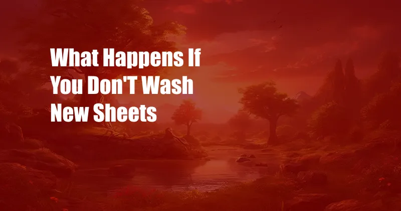 What Happens If You Don'T Wash New Sheets 