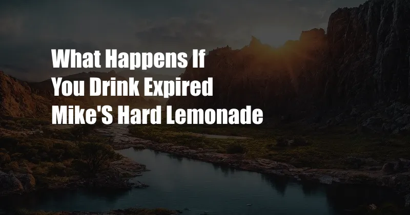 What Happens If You Drink Expired Mike'S Hard Lemonade