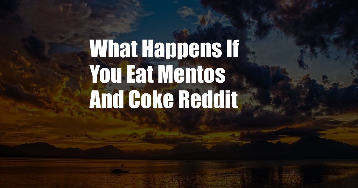 What Happens If You Eat Mentos And Coke Reddit