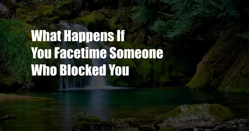 What Happens If You Facetime Someone Who Blocked You