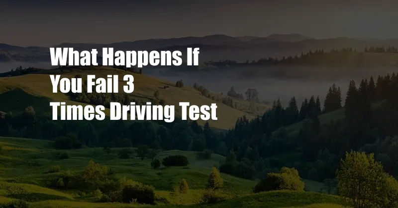 What Happens If You Fail 3 Times Driving Test