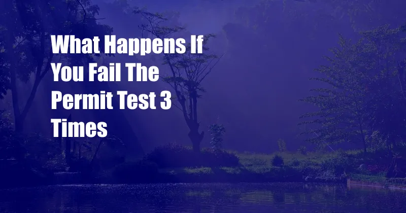 What Happens If You Fail The Permit Test 3 Times
