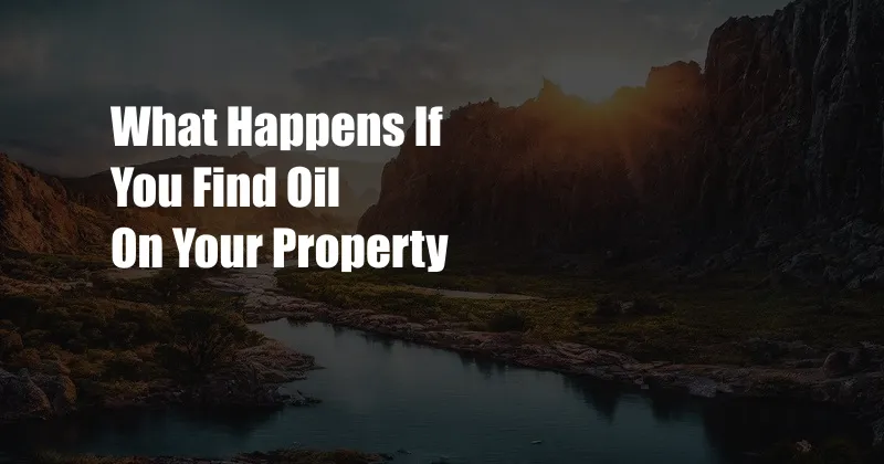 What Happens If You Find Oil On Your Property