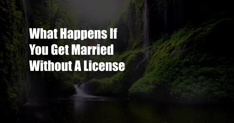 What Happens If You Get Married Without A License