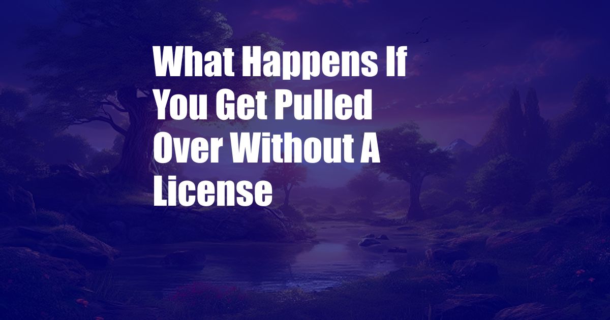 What Happens If You Get Pulled Over Without A License