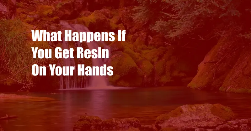 What Happens If You Get Resin On Your Hands