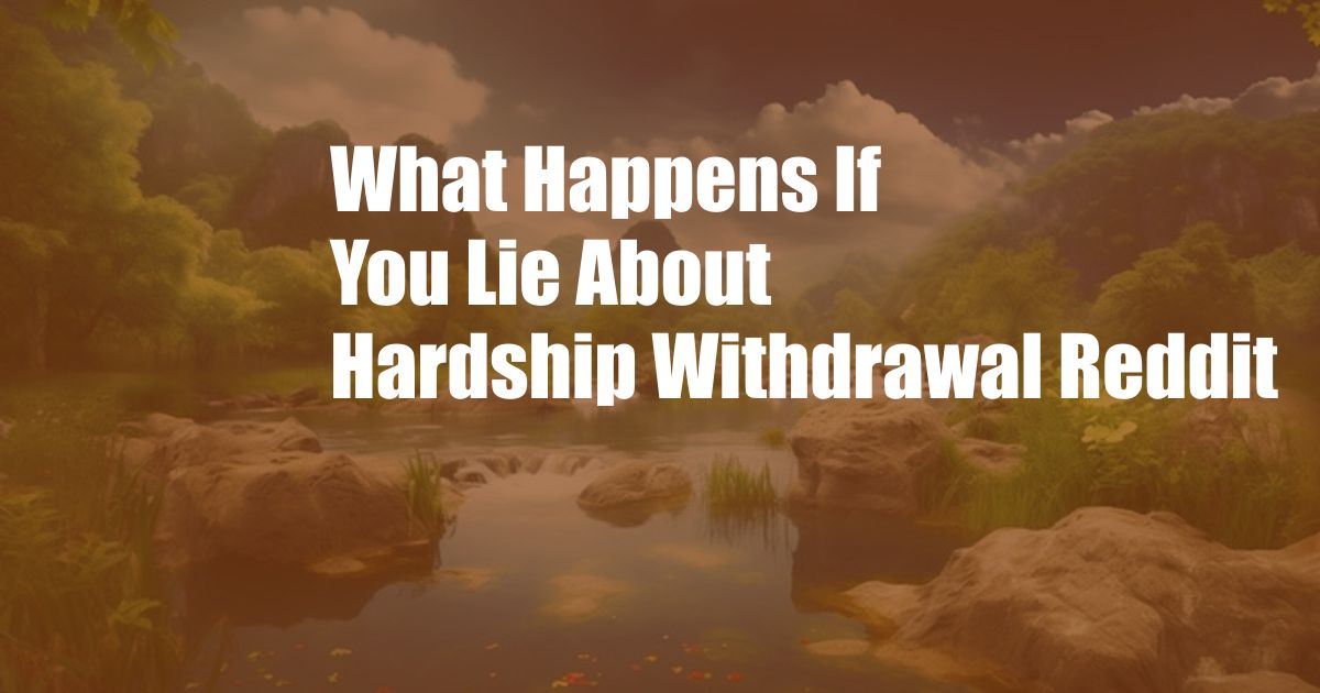 What Happens If You Lie About Hardship Withdrawal Reddit