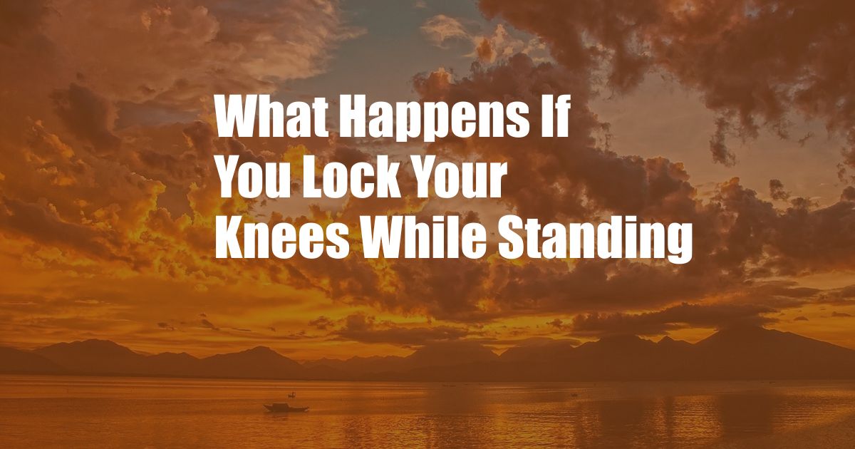 What Happens If You Lock Your Knees While Standing