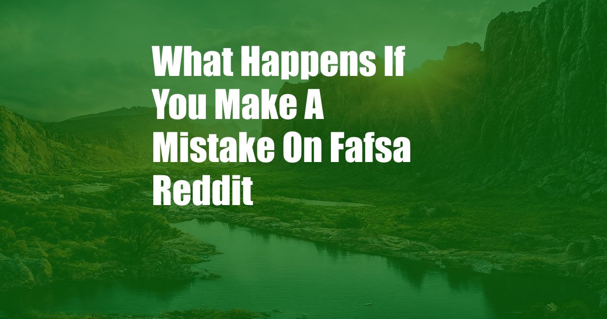 What Happens If You Make A Mistake On Fafsa Reddit