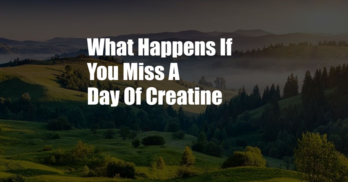 What Happens If You Miss A Day Of Creatine