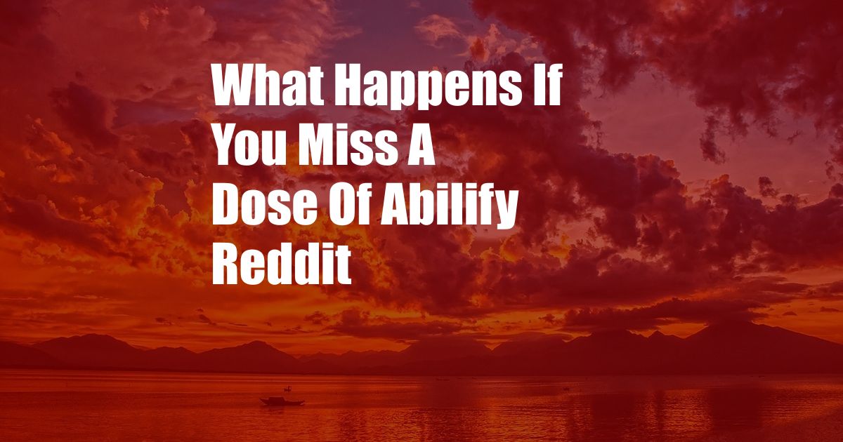 What Happens If You Miss A Dose Of Abilify Reddit