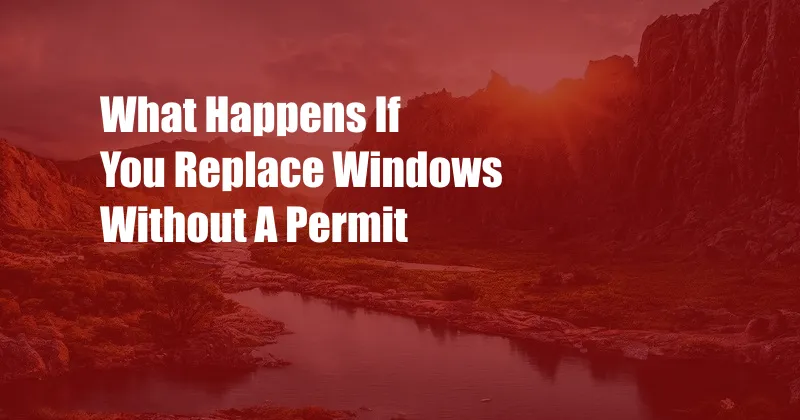 What Happens If You Replace Windows Without A Permit