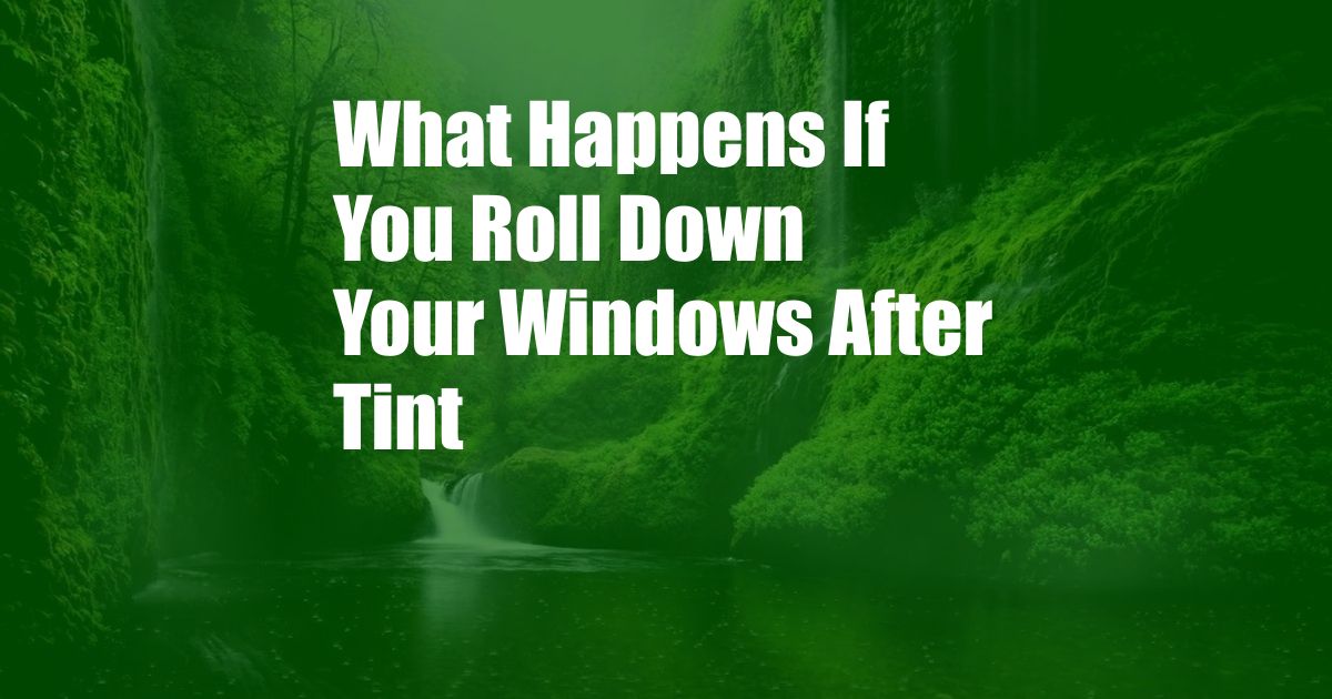 What Happens If You Roll Down Your Windows After Tint