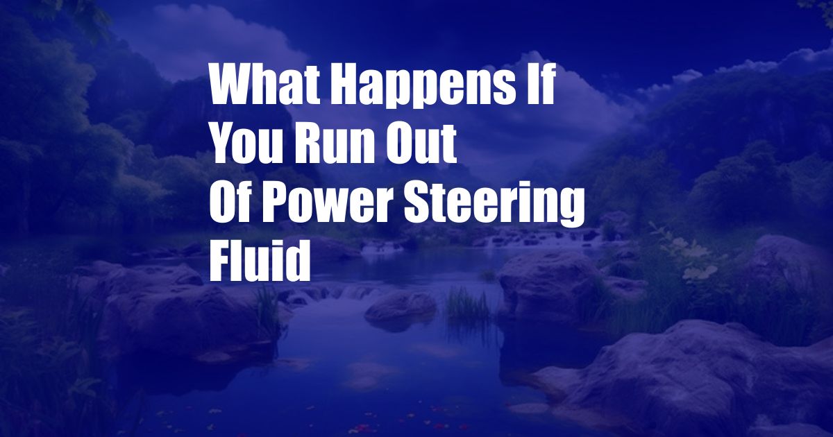 What Happens If You Run Out Of Power Steering Fluid