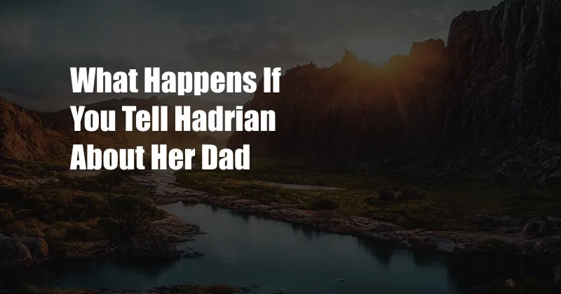 What Happens If You Tell Hadrian About Her Dad