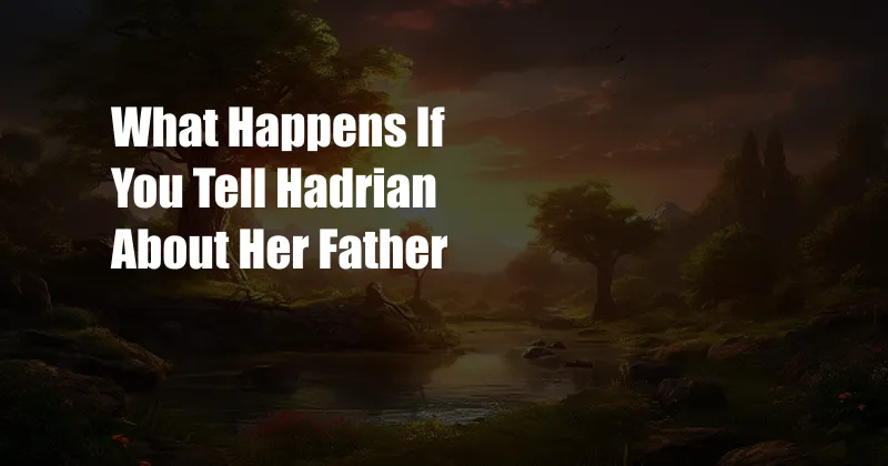 What Happens If You Tell Hadrian About Her Father