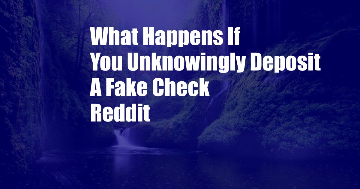 What Happens If You Unknowingly Deposit A Fake Check Reddit