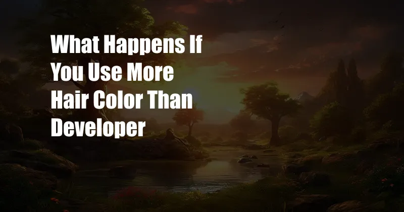 What Happens If You Use More Hair Color Than Developer