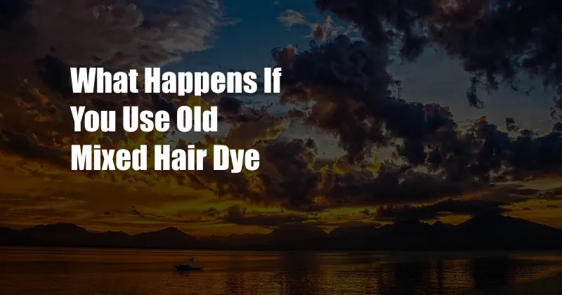 What Happens If You Use Old Mixed Hair Dye
