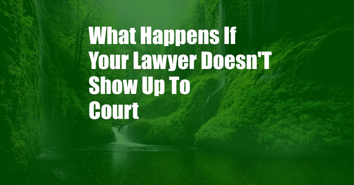 What Happens If Your Lawyer Doesn'T Show Up To Court