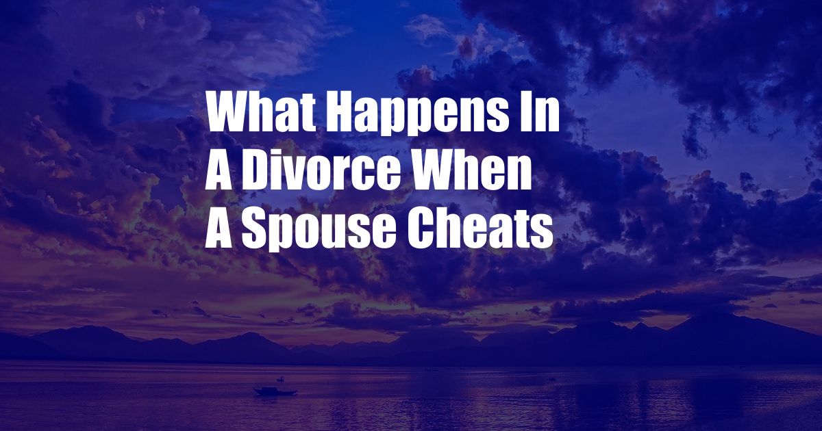 What Happens In A Divorce When A Spouse Cheats