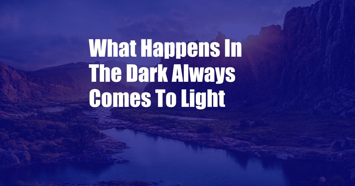 What Happens In The Dark Always Comes To Light