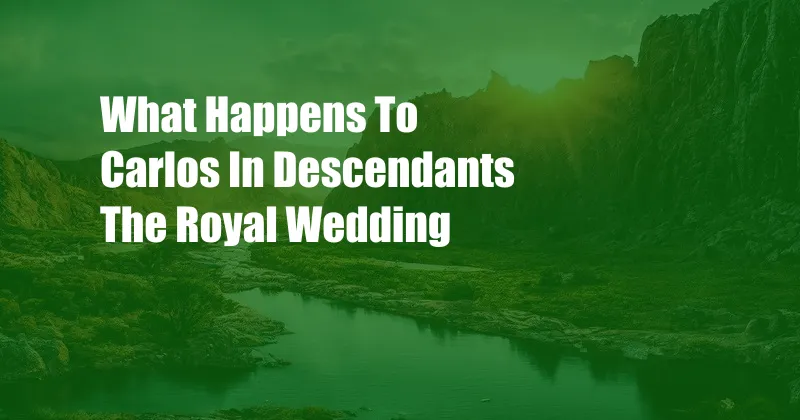 What Happens To Carlos In Descendants The Royal Wedding