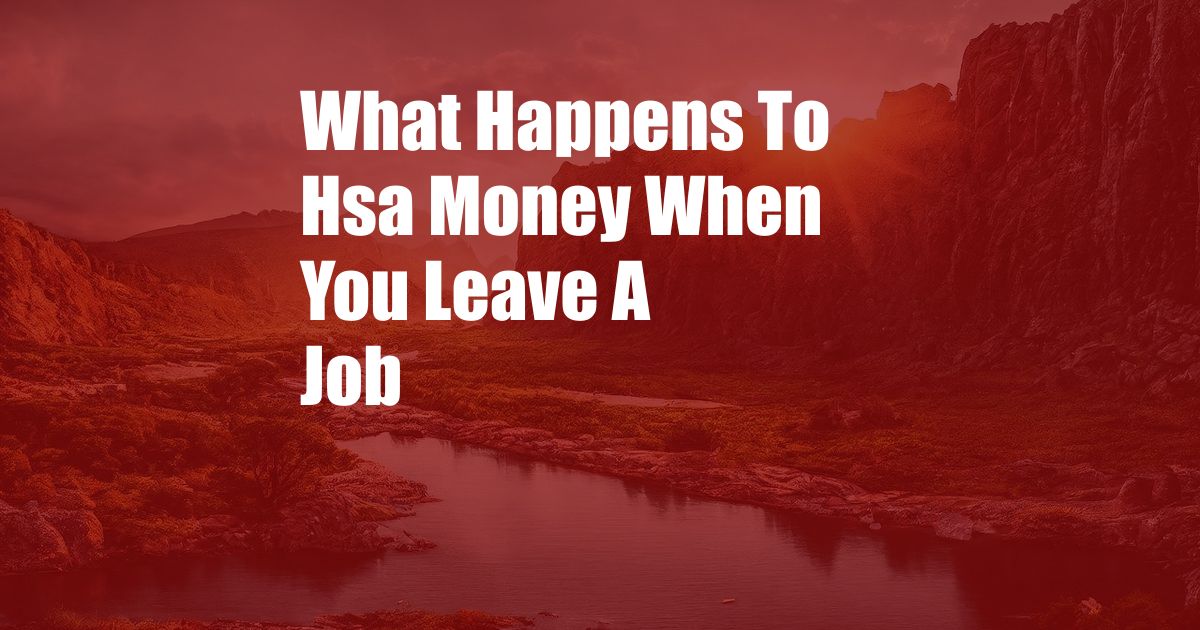 What Happens To Hsa Money When You Leave A Job