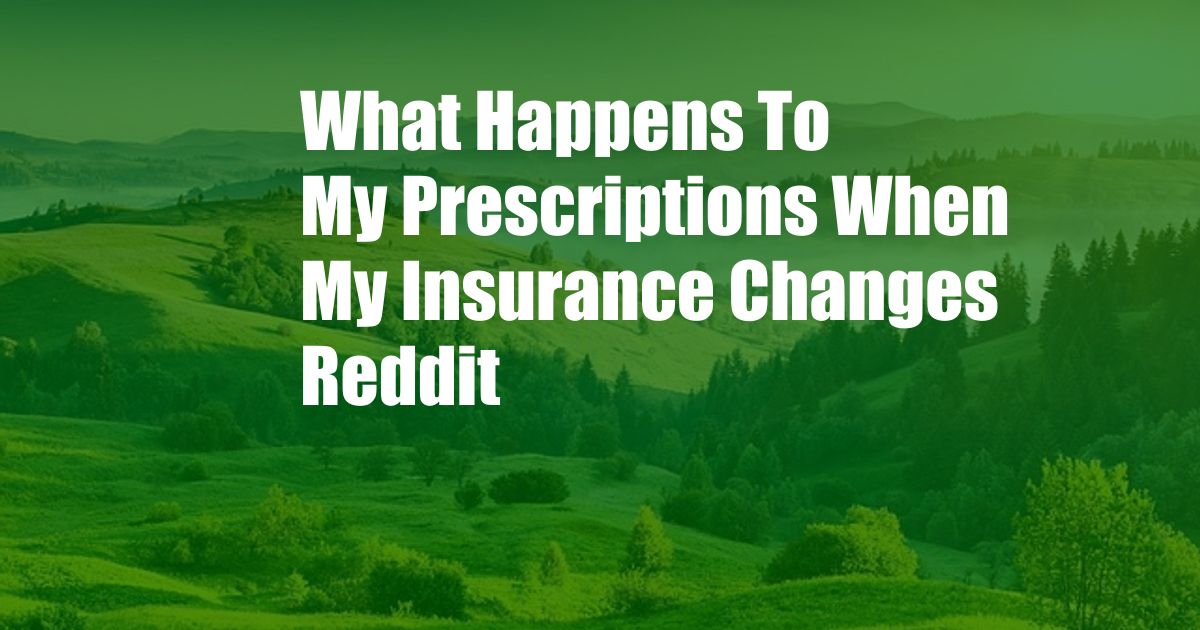 What Happens To My Prescriptions When My Insurance Changes Reddit